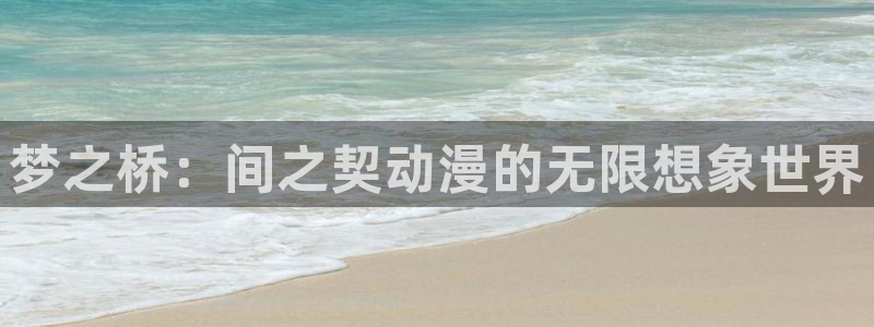 樱花动漫imomoe官网入口2020：梦之桥：间之契动漫的无限想象世界