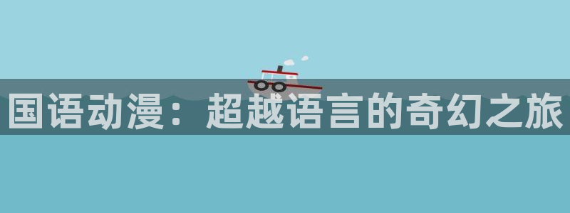 樱花动漫,动漫：国语动漫：超越语言的奇幻之旅