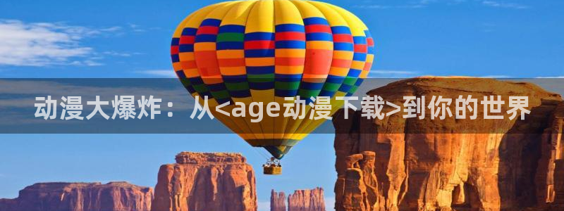 樱花动漫免费下：动漫大爆炸：从<age动漫下载>到你的世界