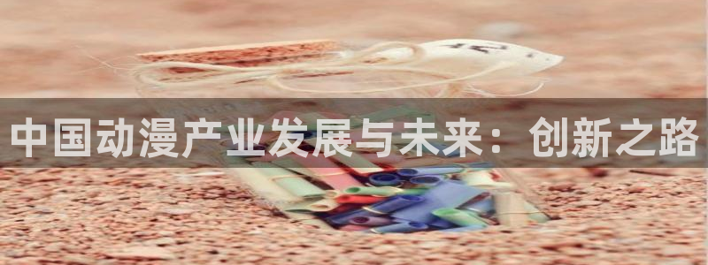 魔王学院的不适合者第二季樱花动漫：中国动漫产业发展与未来：创新之路