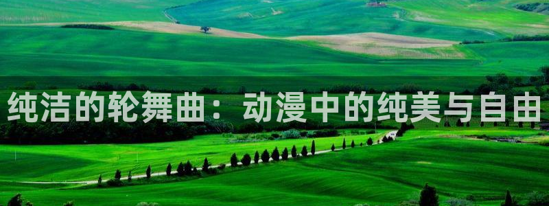 斗罗大陆漫画免费观看樱花动漫：纯洁的轮舞曲：动漫中的纯美与自由