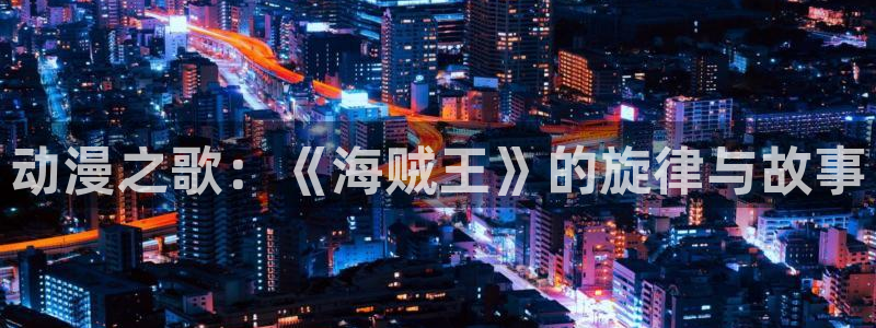 overlord樱花动漫第一季：动漫之歌：《海贼王》的旋律与故事