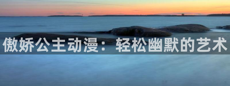 樱花动漫网官网app下载：傲娇公主动漫：轻松幽默的艺术