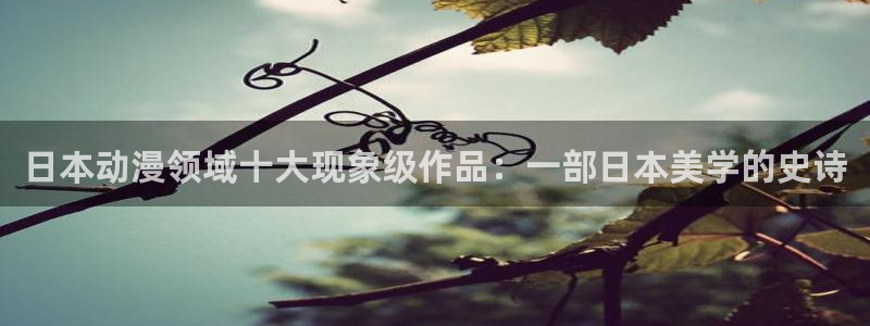 樱花动漫前十名：日本动漫领域十大现象级作品：一部日本美学的史诗