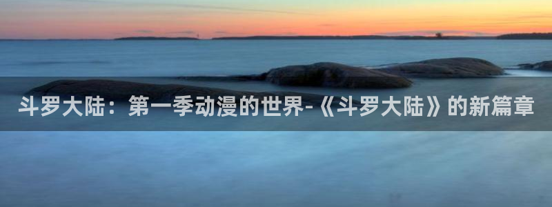 一拳超人免费樱花动漫：斗罗大陆：第一季动漫的世界-《斗罗大陆》的新篇章