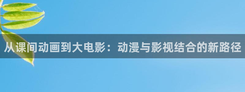 我樱花动漫：从课间动画到大电影：动漫与影视结合的新路径