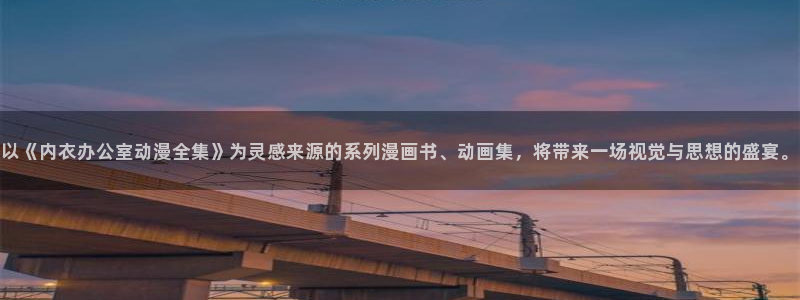 星际牛仔樱花动漫：以《内衣办公室动漫全集》为灵感来源的系列漫画书、动画集，将带来一场视觉与思想的盛宴。